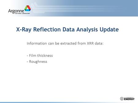 X-Ray Reflection Data Analysis Update Information can be extracted from XRR data: - Film thickness - Roughness.