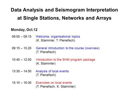 Data Analysis and Seismogram Interpretation at Single Stations, Networks and Arrays Monday, Oct.12 09:00 – 09:15 Welcome, organisational topics (K. Stammler,