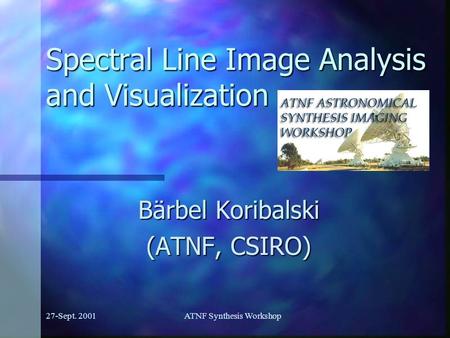 27-Sept. 2001ATNF Synthesis Workshop Spectral Line Image Analysis and Visualization Bärbel Koribalski (ATNF, CSIRO)