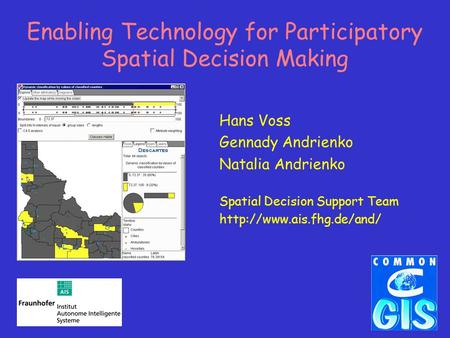 Enabling Technology for Participatory Spatial Decision Making Hans Voss Gennady Andrienko Natalia Andrienko Spatial Decision Support Team