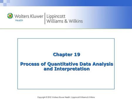 Copyright © 2012 Wolters Kluwer Health | Lippincott Williams & Wilkins Chapter 19 Process of Quantitative Data Analysis and Interpretation.