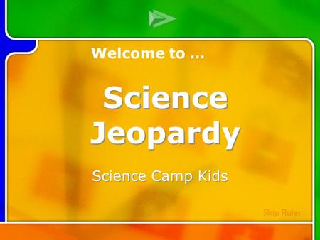 Multi- Q Introd uction Science Camp Kids Welcome to … Skip Rules Science Jeopardy.