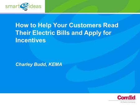 How to Help Your Customers Read Their Electric Bills and Apply for Incentives Charley Budd, KEMA.