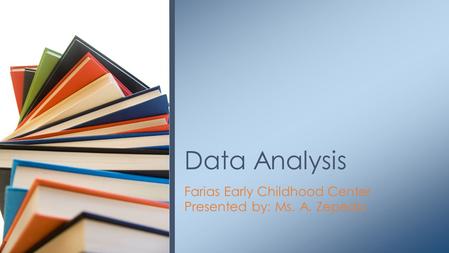 Farias Early Childhood Center Presented by: Ms. A. Zepeda Data Analysis.