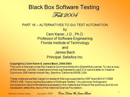 Black Box Software Testing Copyright © 2003 Cem Kaner & James Bach 1 Black Box Software Testing Fall 2004 PART 16 -- ALTERNATIVES TO GUI TEST AUTOMATION.