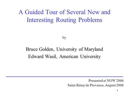 1 A Guided Tour of Several New and Interesting Routing Problems by Bruce Golden, University of Maryland Edward Wasil, American University Presented at.