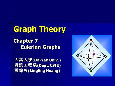 Graph Theory Chapter 7 Eulerian Graphs 大葉大學 (Da-Yeh Univ.) 資訊工程系 (Dept. CSIE) 黃鈴玲 (Lingling Huang)