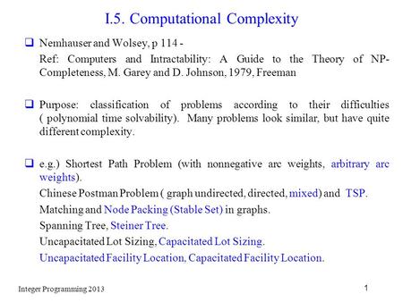 Integer Programming 2013 1 I.5. Computational Complexity  Nemhauser and Wolsey, p 114 - Ref: Computers and Intractability: A Guide to the Theory of NP-