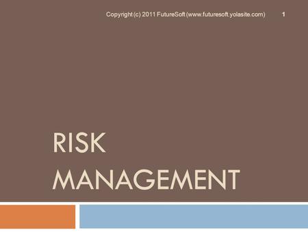 RISK MANAGEMENT Copyright (c) 2011 FutureSoft (www.futuresoft.yolasite.com) 1.