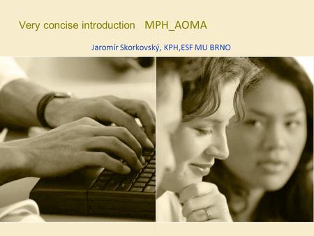 Very concise introduction MPH_AOMA Jaromír Skorkovský, KPH,ESF MU BRNO.