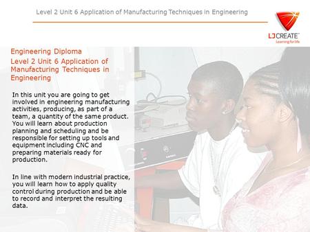 Level 2 Unit 6 Application of Manufacturing Techniques in Engineering Engineering Diploma Level 2 Unit 6 Application of Manufacturing Techniques in Engineering.