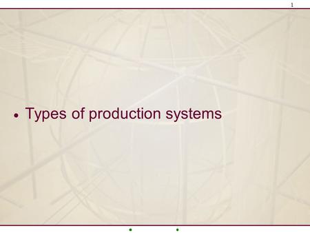 1  Types of production systems. 2 Factors Influencing Process Choices  Volume: Average quantity of the products produced in a manufacturing system –Low.