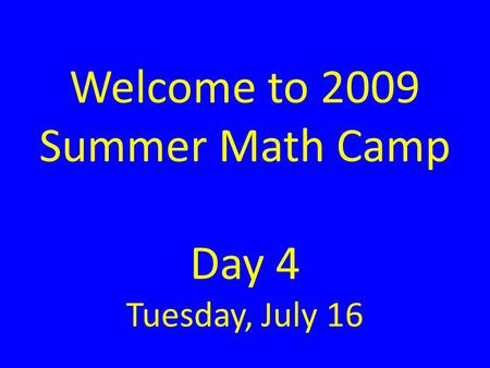 Welcome to 2009 Summer Math Camp Day 4 Tuesday, July 16.