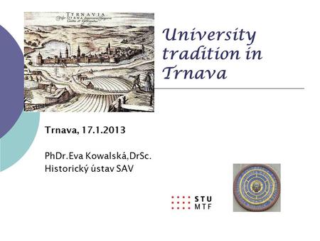 University tradition in Trnava Trnava, 17.1.2013 PhDr.Eva Kowalská,DrSc. Historický ústav SAV.