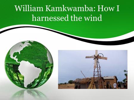 William Kamkwamba: How I harnessed the wind. I think William is a great role model for my students because he was their age when he built his first windmill.