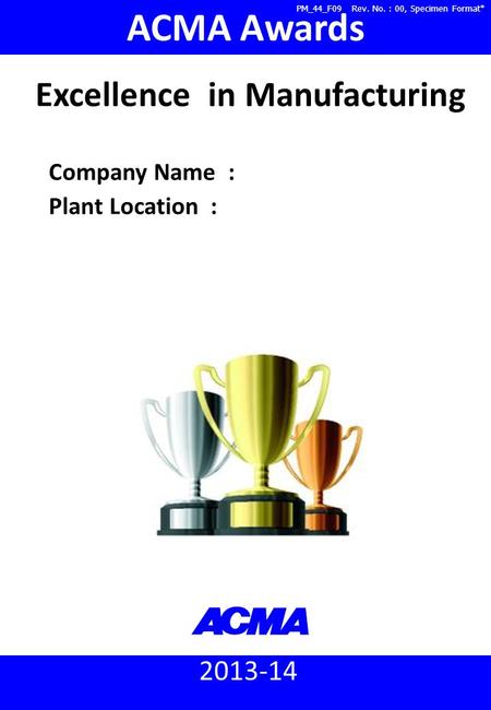 2013-14 ACMA Awards Company Name : Plant Location : Excellence in Manufacturing PM_44_F09 Rev. No. : 00, Specimen Format*