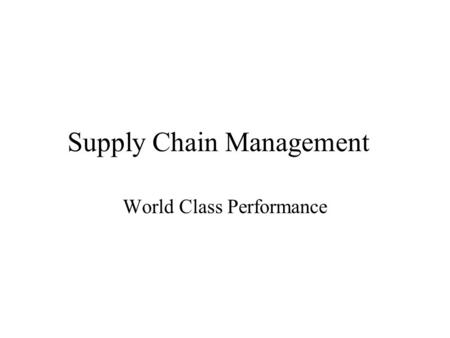 Supply Chain Management World Class Performance. World Class The amount of production/service capacity to provide How this capacity should be broken up.