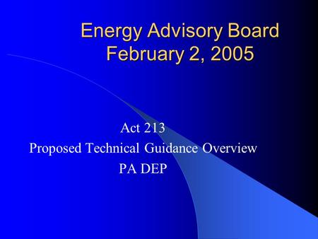 Energy Advisory Board February 2, 2005 Act 213 Proposed Technical Guidance Overview PA DEP.