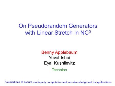 On Pseudorandom Generators with Linear Stretch in NC 0 Benny Applebaum Yuval Ishai Eyal Kushilevitz Technion Foundations of secure multi-party computation.