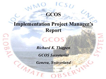 GCOS Implementation Project Manager’s Report Richard K. Thigpen GCOS Secretariat Geneva, Switzerland.