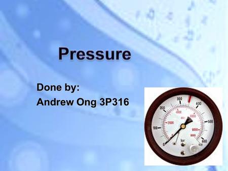 Done by: Andrew Ong 3P316. The symbol for Pressure is P ( Pascal) Definition: The force per unit area applied in a direction perpendicular to the surface.