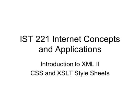 IST 221 Internet Concepts and Applications Introduction to XML II CSS and XSLT Style Sheets.