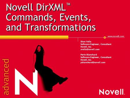 Novell DirXML ™ Commands, Events, and Transformations Shon Vella Software Engineer, Consultant Novell, Inc. Perin Blanchard.