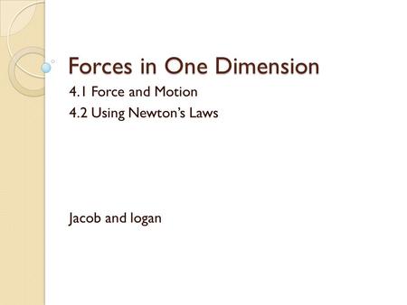 Forces in One Dimension 4.1 Force and Motion 4.2 Using Newton’s Laws Jacob and logan.