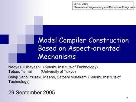 1 Model Compiler Construction Based on Aspect-oriented Mechanisms Naoyasu Ubayashi (Kyushu Institute of Technology) Tetsuo Tamai (University of Tokyo)