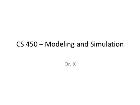 CS 450 – Modeling and Simulation Dr. X. Topics What Does Randomness Mean? Randomness in games Generating Random Values Random events in real life: measuring.