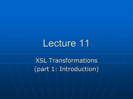 Lecture 11 XSL Transformations (part 1: Introduction)