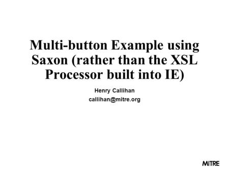 Multi-button Example using Saxon (rather than the XSL Processor built into IE) Henry Callihan