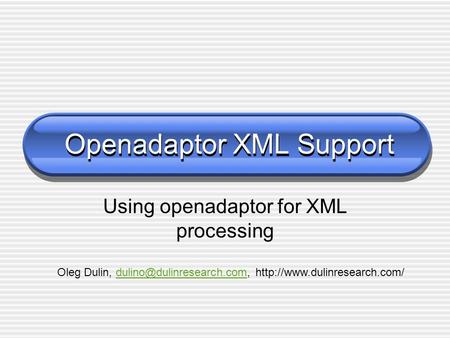 Openadaptor XML Support Using openadaptor for XML processing Oleg Dulin,