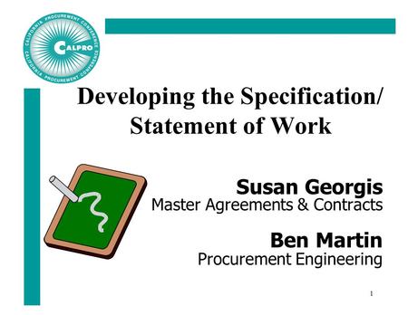 1 Developing the Specification/ Statement of Work Susan Georgis Master Agreements & Contracts Ben Martin Procurement Engineering.