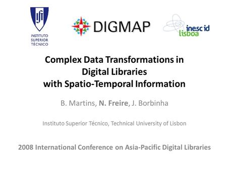 Complex Data Transformations in Digital Libraries with Spatio-Temporal Information B. Martins, N. Freire, J. Borbinha Instituto Superior Técnico, Technical.