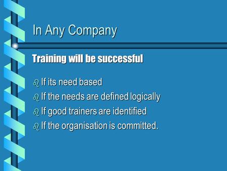 In Any Company b If its need based b If the needs are defined logically b If good trainers are identified b If the organisation is committed. Training.