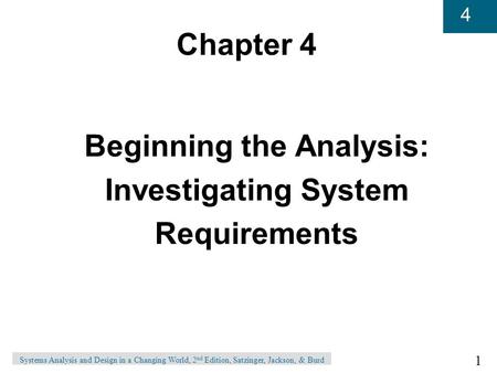 1 4 Systems Analysis and Design in a Changing World, 2 nd Edition, Satzinger, Jackson, & Burd Chapter 4 Beginning the Analysis: Investigating System Requirements.