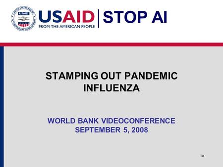 STOP AI 1a STAMPING OUT PANDEMIC INFLUENZA WORLD BANK VIDEOCONFERENCE SEPTEMBER 5, 2008.