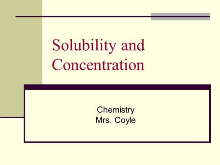 Solubility and Concentration Chemistry Mrs. Coyle.