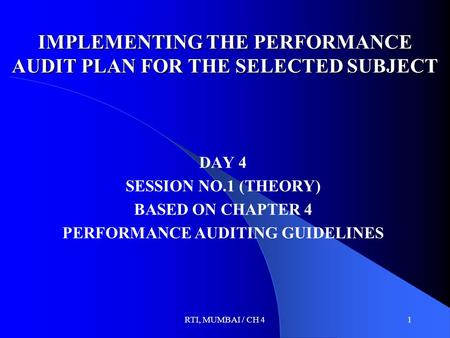 RTI, MUMBAI / CH 41 IMPLEMENTING THE PERFORMANCE AUDIT PLAN FOR THE SELECTED SUBJECT DAY 4 SESSION NO.1 (THEORY) BASED ON CHAPTER 4 PERFORMANCE AUDITING.