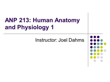 ANP 213: Human Anatomy and Physiology 1 Instructor: Joel Dahms.