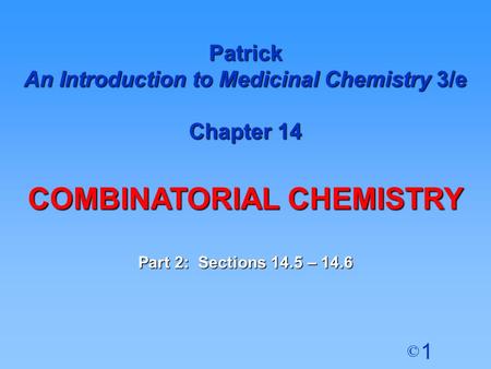 1 © Patrick An Introduction to Medicinal Chemistry 3/e Chapter 14 COMBINATORIAL CHEMISTRY Part 2: Sections 14.5 – 14.6.