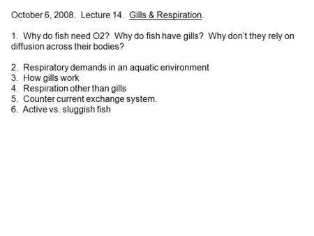 October 6, 2008. Lecture 14. Gills & Respiration. 1. Why do fish need O2? Why do fish have gills? Why don’t they rely on diffusion across their bodies?