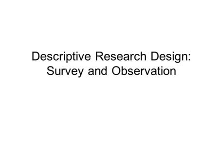 Descriptive Research Design: Survey and Observation.