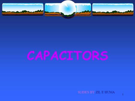 1 CAPACITORS SLIDES BY ZIL E HUMA. 2 OBJECTIVES  Capacitors  Capacitance of a capacitor  Unit of capacitance  Dielectric materials  Types of capacitors.