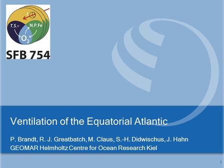 Ventilation of the Equatorial Atlantic P. Brandt, R. J. Greatbatch, M. Claus, S.-H. Didwischus, J. Hahn GEOMAR Helmholtz Centre for Ocean Research Kiel.