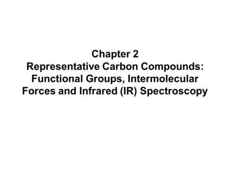 Chapter 2 Representative Carbon Compounds: Functional Groups, Intermolecular Forces and Infrared (IR) Spectroscopy.