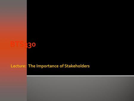 Lecture: The Importance of Stakeholders.  Objective of the requirements capture and analysis phases is to understand business processes and develop requirements.