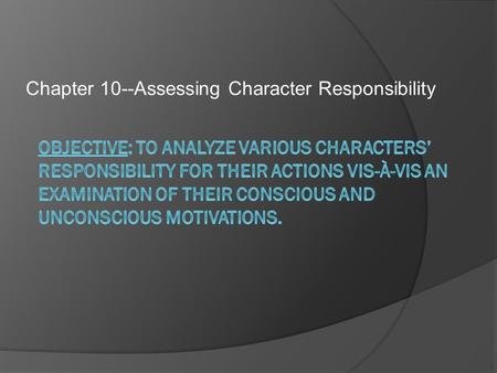 Chapter 10--Assessing Character Responsibility.  In previous character analyses of characters from the novel, we have evaluated them based solely on.