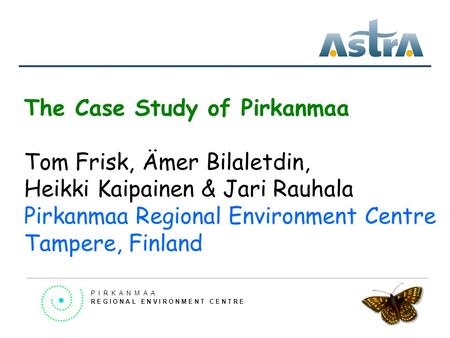 The Case Study of Pirkanmaa Tom Frisk, Ämer Bilaletdin, Heikki Kaipainen & Jari Rauhala Pirkanmaa Regional Environment Centre Tampere, Finland P I R K.